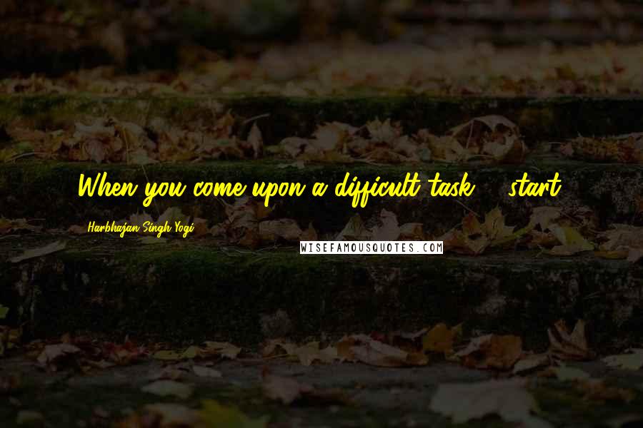 Harbhajan Singh Yogi Quotes: When you come upon a difficult task ... start.