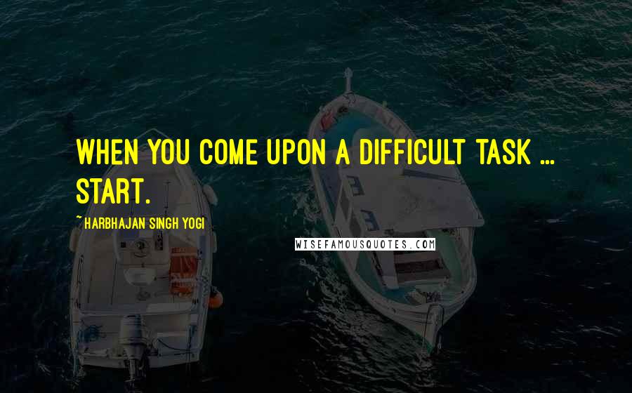 Harbhajan Singh Yogi Quotes: When you come upon a difficult task ... start.