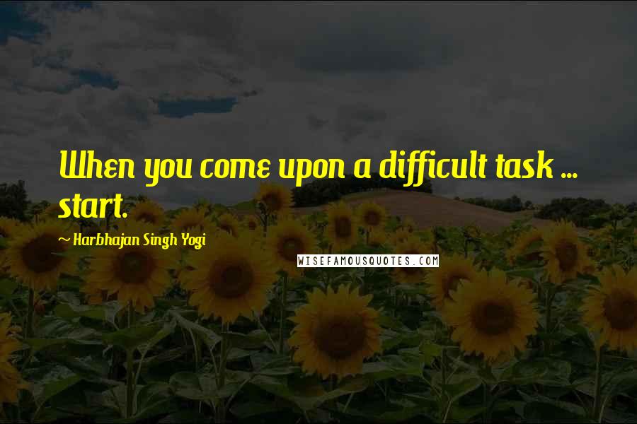 Harbhajan Singh Yogi Quotes: When you come upon a difficult task ... start.