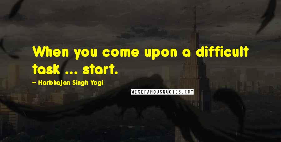 Harbhajan Singh Yogi Quotes: When you come upon a difficult task ... start.