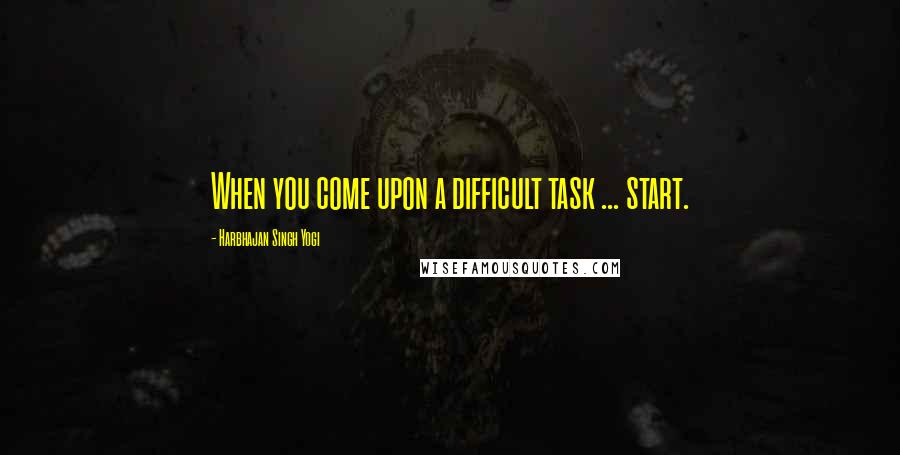 Harbhajan Singh Yogi Quotes: When you come upon a difficult task ... start.