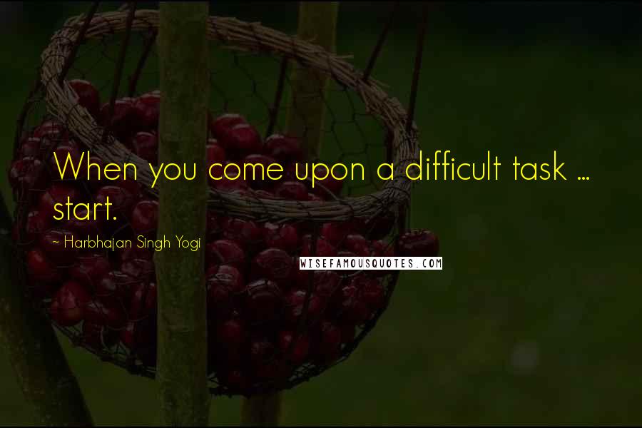 Harbhajan Singh Yogi Quotes: When you come upon a difficult task ... start.