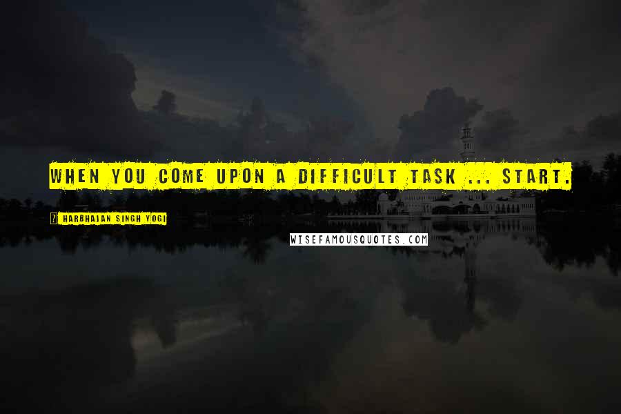 Harbhajan Singh Yogi Quotes: When you come upon a difficult task ... start.