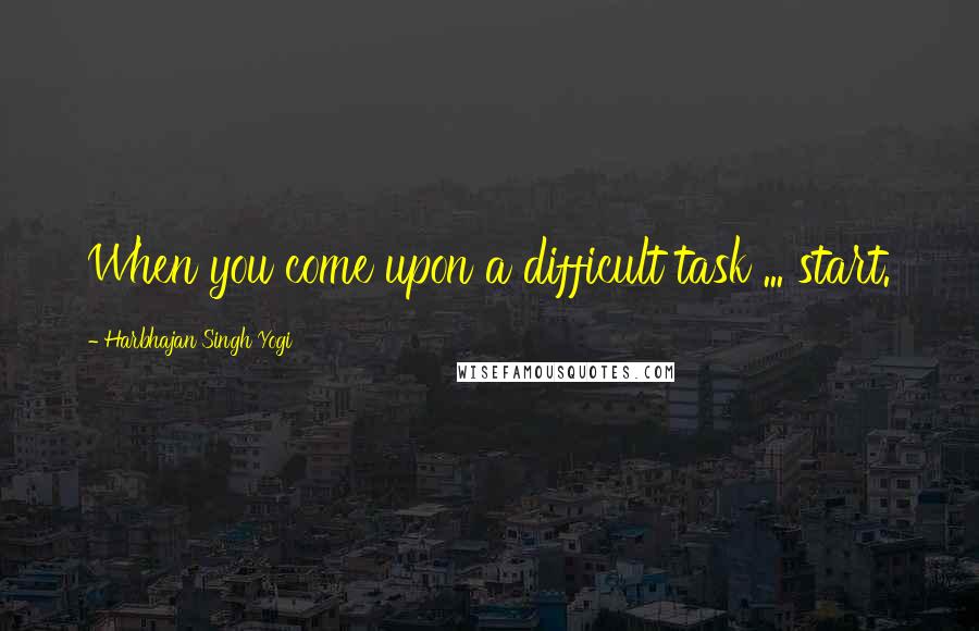 Harbhajan Singh Yogi Quotes: When you come upon a difficult task ... start.