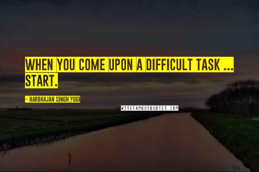 Harbhajan Singh Yogi Quotes: When you come upon a difficult task ... start.