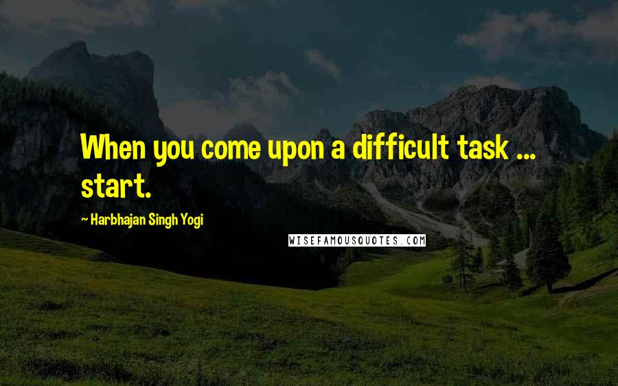 Harbhajan Singh Yogi Quotes: When you come upon a difficult task ... start.