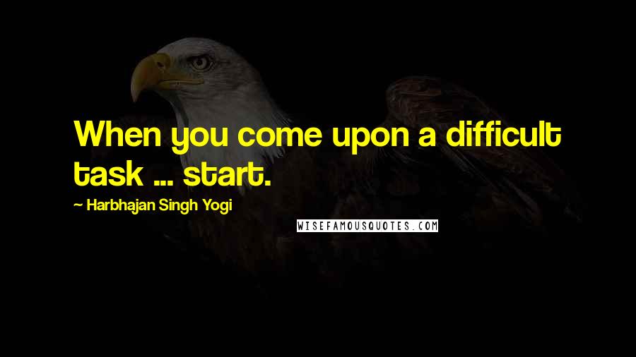 Harbhajan Singh Yogi Quotes: When you come upon a difficult task ... start.