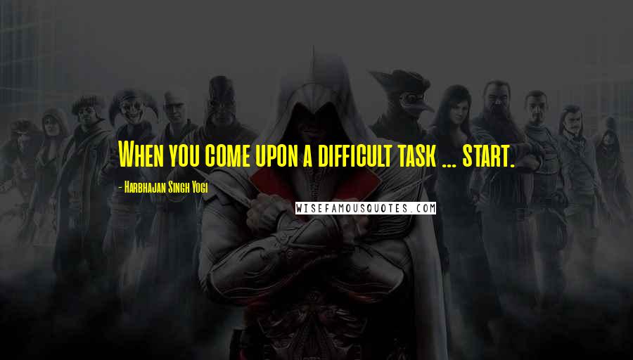 Harbhajan Singh Yogi Quotes: When you come upon a difficult task ... start.