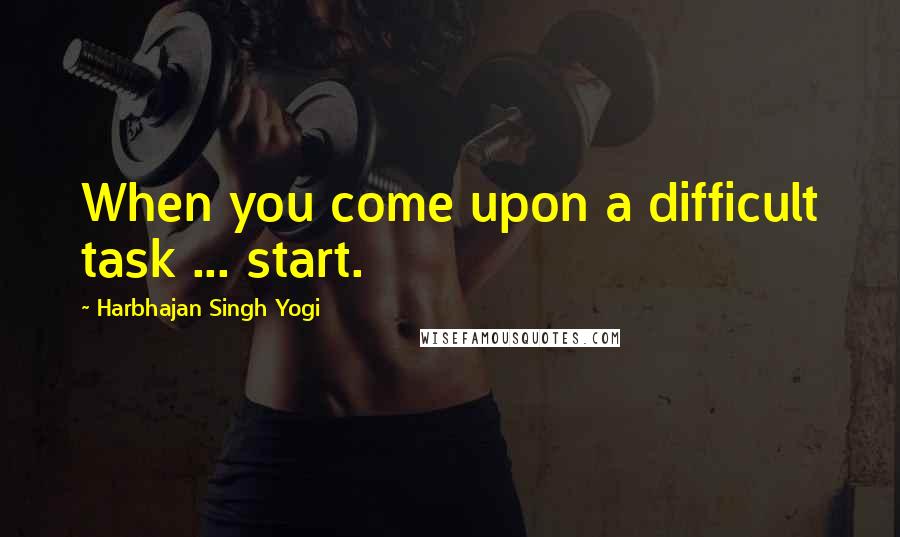 Harbhajan Singh Yogi Quotes: When you come upon a difficult task ... start.