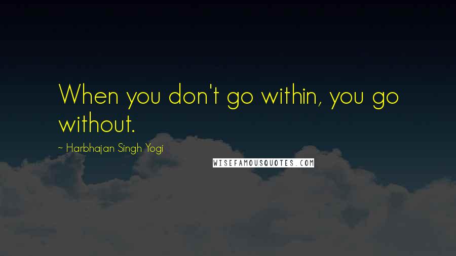 Harbhajan Singh Yogi Quotes: When you don't go within, you go without.