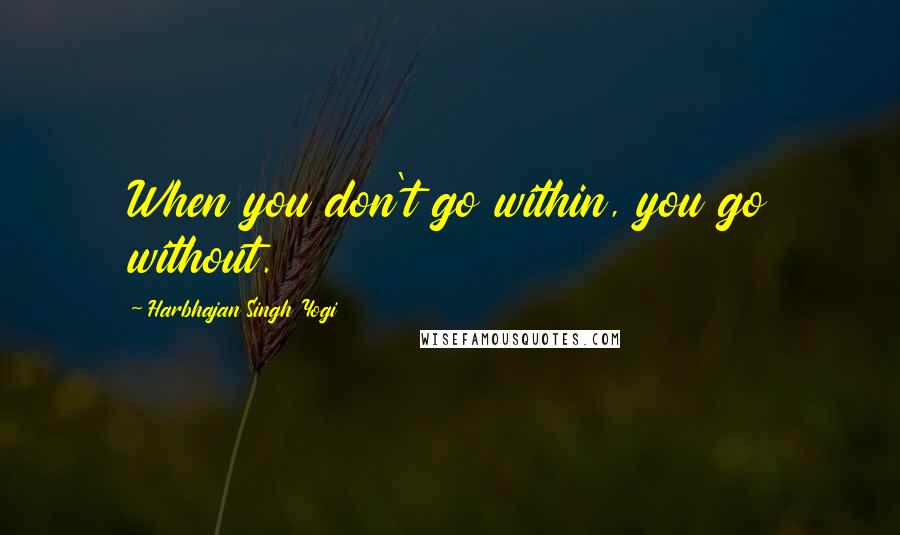 Harbhajan Singh Yogi Quotes: When you don't go within, you go without.