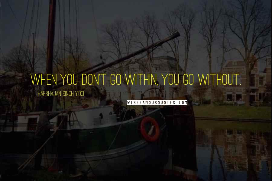 Harbhajan Singh Yogi Quotes: When you don't go within, you go without.