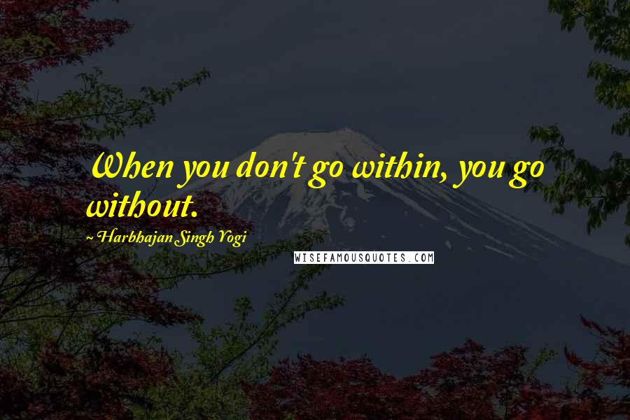 Harbhajan Singh Yogi Quotes: When you don't go within, you go without.