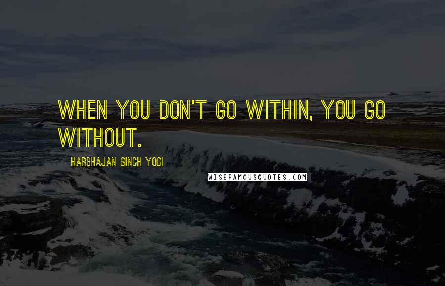 Harbhajan Singh Yogi Quotes: When you don't go within, you go without.