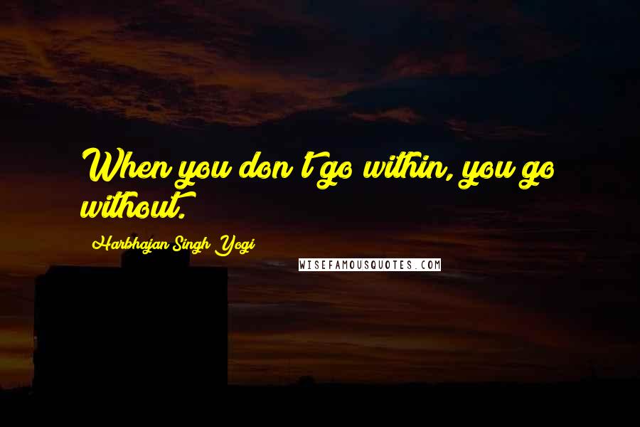 Harbhajan Singh Yogi Quotes: When you don't go within, you go without.
