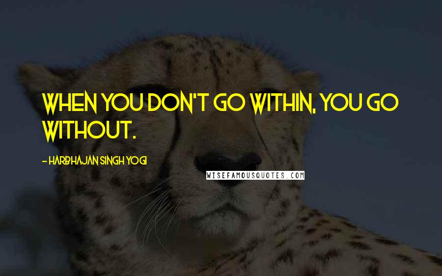 Harbhajan Singh Yogi Quotes: When you don't go within, you go without.