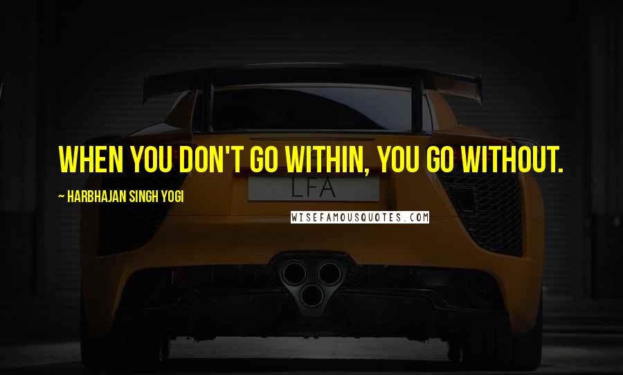 Harbhajan Singh Yogi Quotes: When you don't go within, you go without.