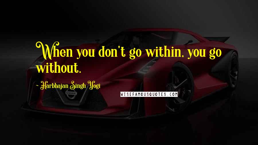 Harbhajan Singh Yogi Quotes: When you don't go within, you go without.