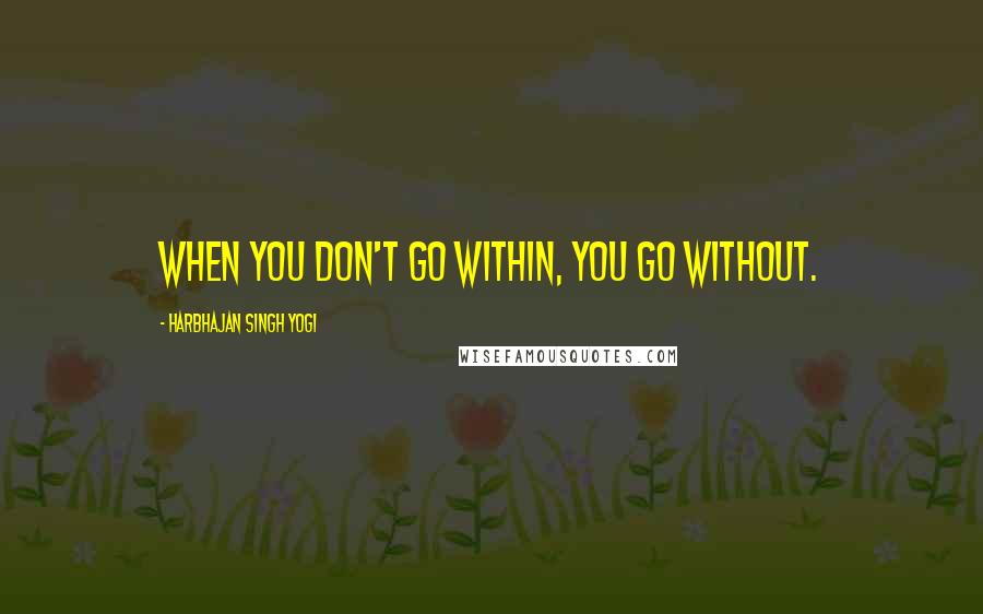 Harbhajan Singh Yogi Quotes: When you don't go within, you go without.