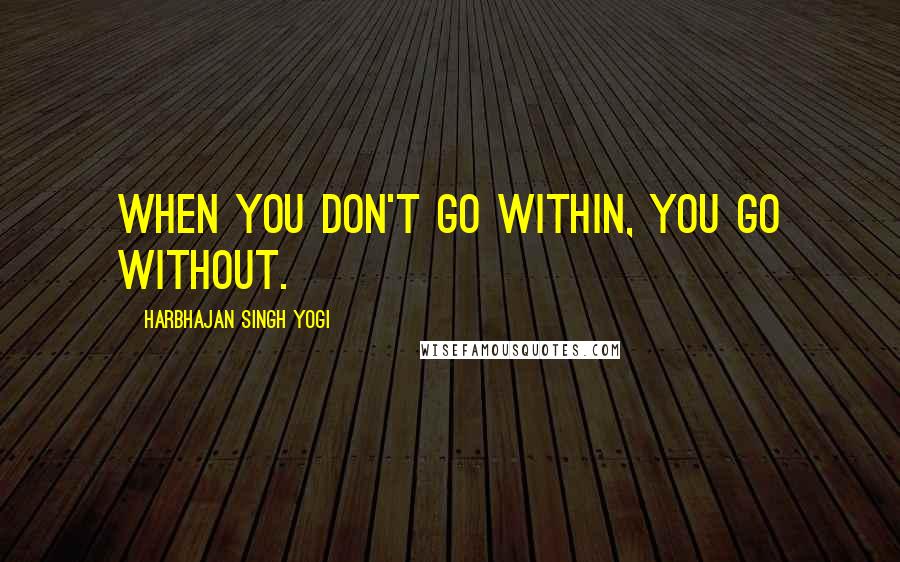 Harbhajan Singh Yogi Quotes: When you don't go within, you go without.