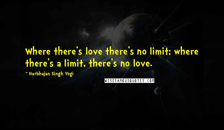 Harbhajan Singh Yogi Quotes: Where there's love there's no limit; where there's a limit, there's no love.