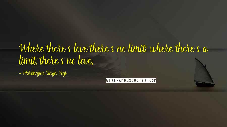 Harbhajan Singh Yogi Quotes: Where there's love there's no limit; where there's a limit, there's no love.