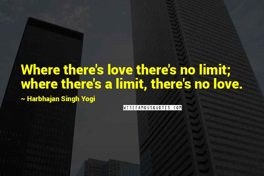 Harbhajan Singh Yogi Quotes: Where there's love there's no limit; where there's a limit, there's no love.