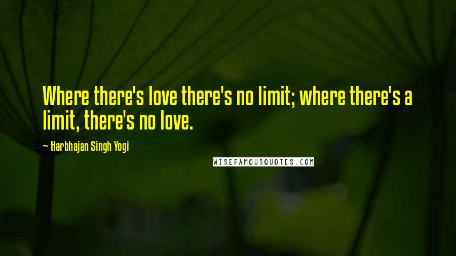 Harbhajan Singh Yogi Quotes: Where there's love there's no limit; where there's a limit, there's no love.