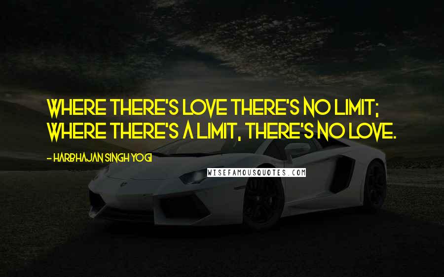 Harbhajan Singh Yogi Quotes: Where there's love there's no limit; where there's a limit, there's no love.