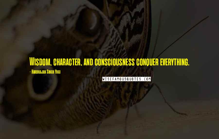 Harbhajan Singh Yogi Quotes: Wisdom, character, and consciousness conquer everything.