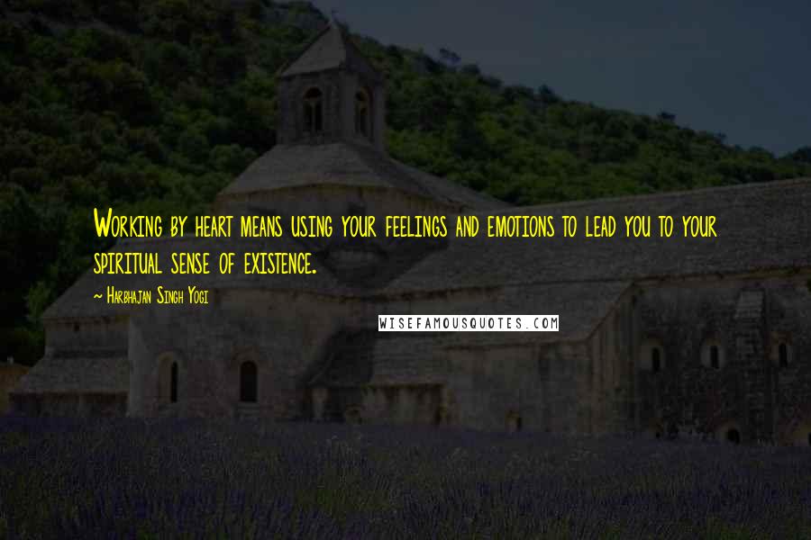 Harbhajan Singh Yogi Quotes: Working by heart means using your feelings and emotions to lead you to your spiritual sense of existence.