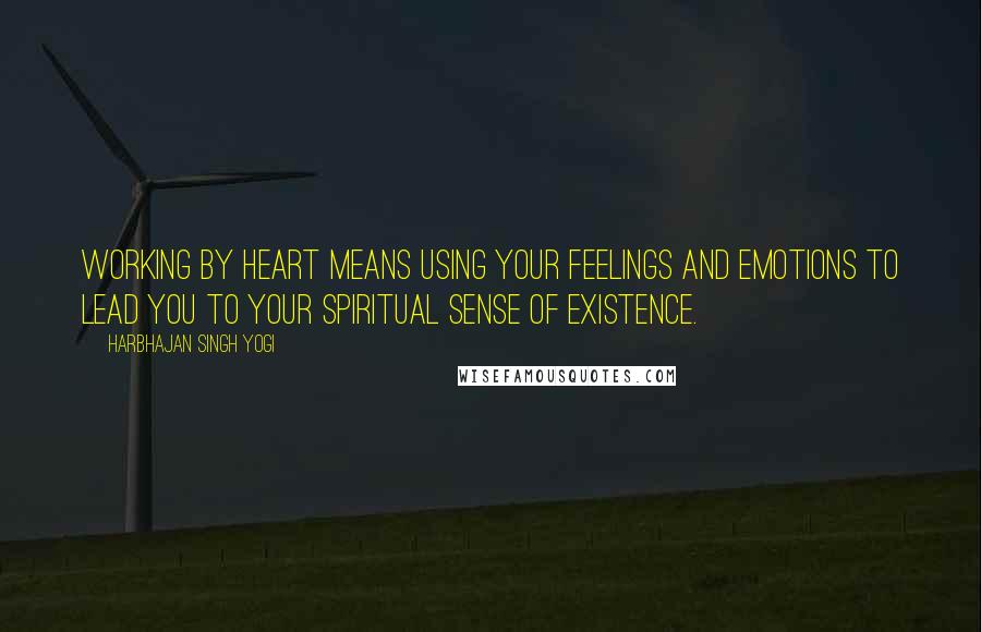 Harbhajan Singh Yogi Quotes: Working by heart means using your feelings and emotions to lead you to your spiritual sense of existence.