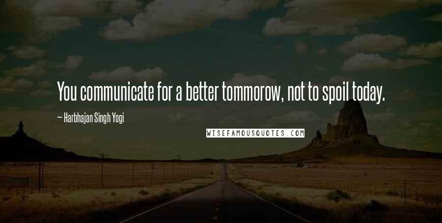 Harbhajan Singh Yogi Quotes: You communicate for a better tommorow, not to spoil today.
