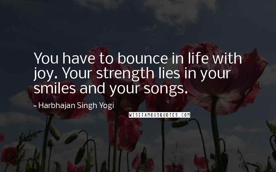 Harbhajan Singh Yogi Quotes: You have to bounce in life with joy. Your strength lies in your smiles and your songs.