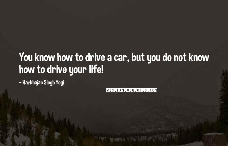 Harbhajan Singh Yogi Quotes: You know how to drive a car, but you do not know how to drive your life!