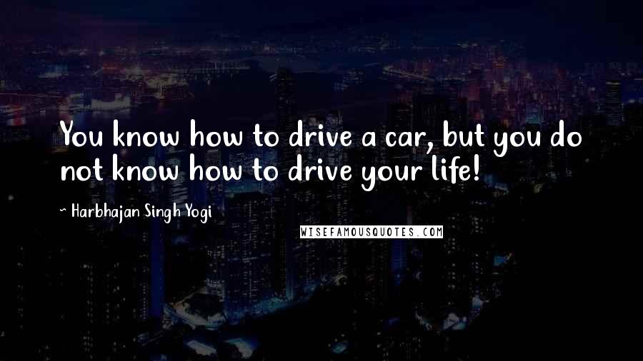 Harbhajan Singh Yogi Quotes: You know how to drive a car, but you do not know how to drive your life!