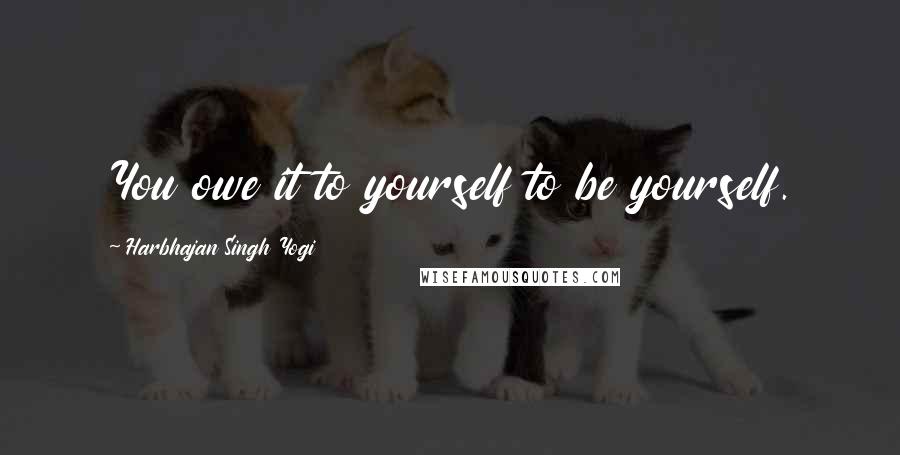 Harbhajan Singh Yogi Quotes: You owe it to yourself to be yourself.