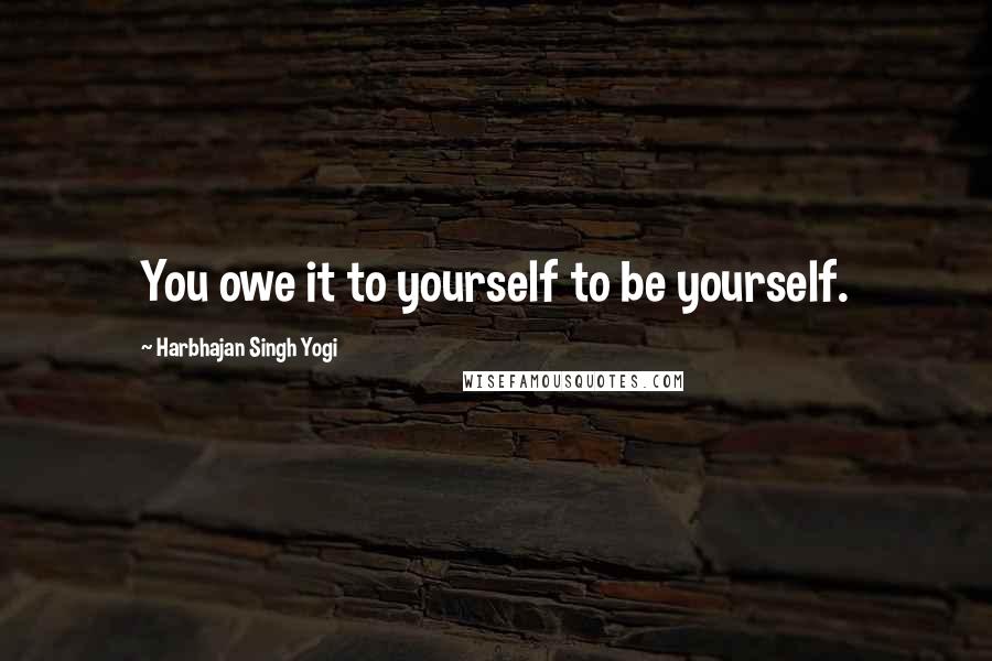 Harbhajan Singh Yogi Quotes: You owe it to yourself to be yourself.