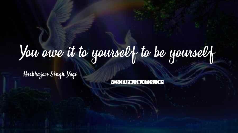 Harbhajan Singh Yogi Quotes: You owe it to yourself to be yourself.