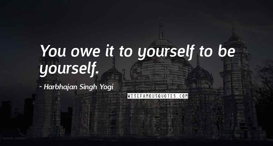 Harbhajan Singh Yogi Quotes: You owe it to yourself to be yourself.