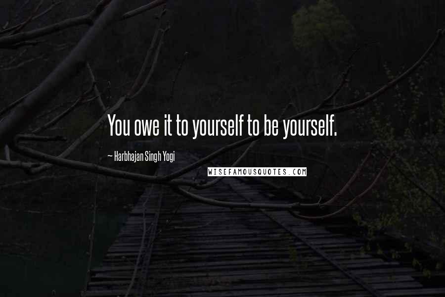 Harbhajan Singh Yogi Quotes: You owe it to yourself to be yourself.