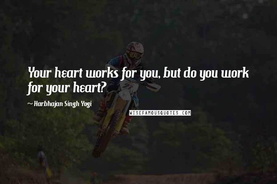 Harbhajan Singh Yogi Quotes: Your heart works for you, but do you work for your heart?