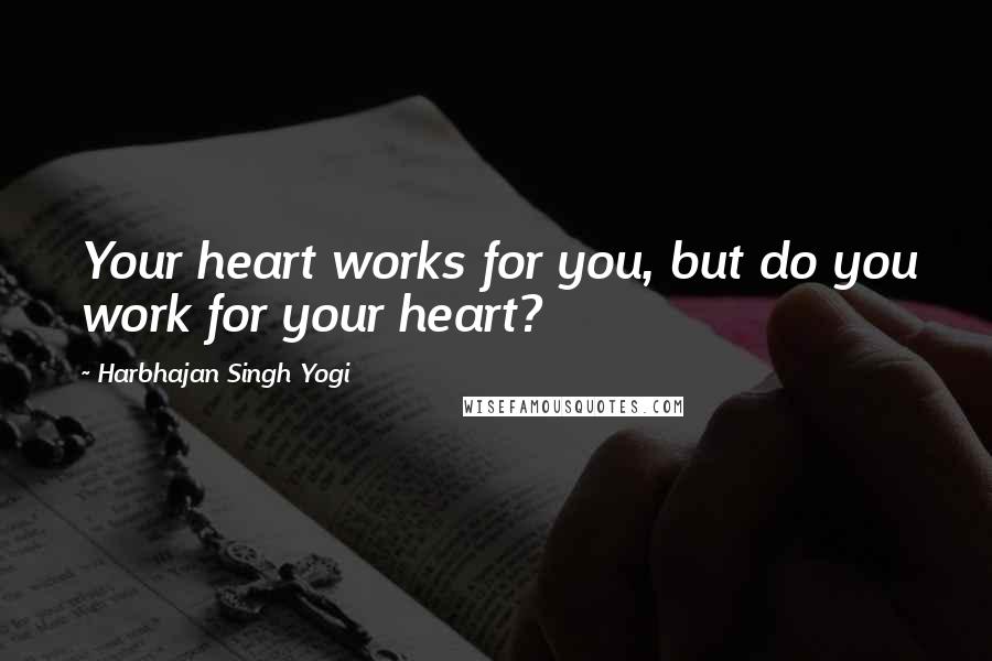 Harbhajan Singh Yogi Quotes: Your heart works for you, but do you work for your heart?