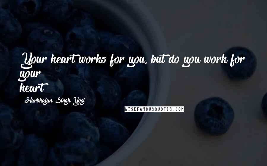 Harbhajan Singh Yogi Quotes: Your heart works for you, but do you work for your heart?