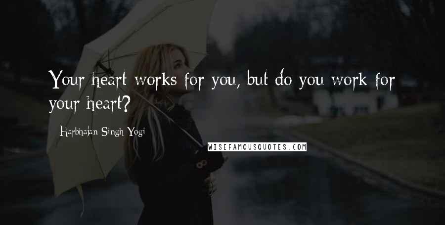 Harbhajan Singh Yogi Quotes: Your heart works for you, but do you work for your heart?