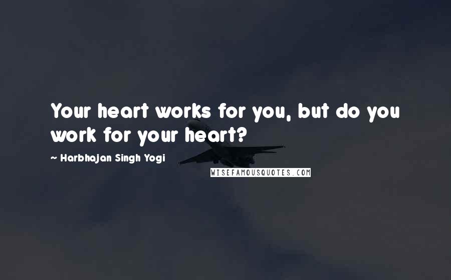 Harbhajan Singh Yogi Quotes: Your heart works for you, but do you work for your heart?