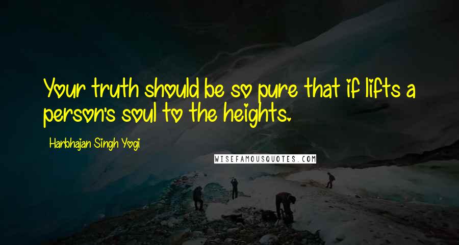 Harbhajan Singh Yogi Quotes: Your truth should be so pure that if lifts a person's soul to the heights.