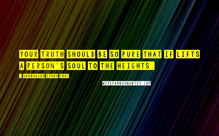 Harbhajan Singh Yogi Quotes: Your truth should be so pure that if lifts a person's soul to the heights.