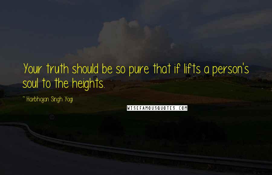 Harbhajan Singh Yogi Quotes: Your truth should be so pure that if lifts a person's soul to the heights.