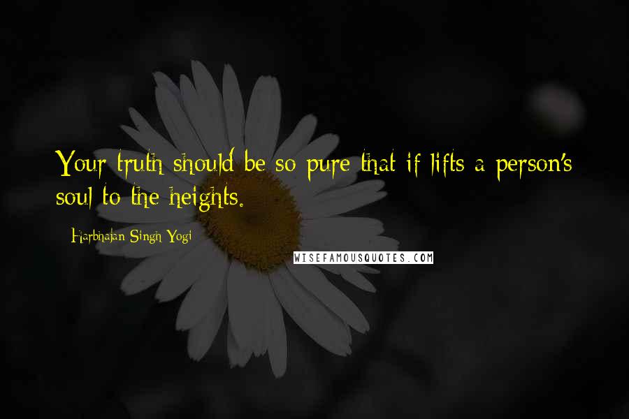 Harbhajan Singh Yogi Quotes: Your truth should be so pure that if lifts a person's soul to the heights.